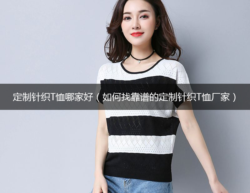 <b>定制针织T恤哪家好（如何找靠谱的定制针织T恤厂家）</b>