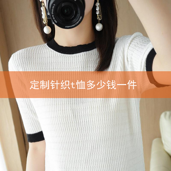 <b>定制针织t恤多少钱一件（一件针织t恤成本多少）</b>